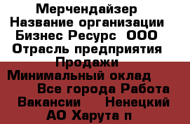 Мерчендайзер › Название организации ­ Бизнес Ресурс, ООО › Отрасль предприятия ­ Продажи › Минимальный оклад ­ 30 000 - Все города Работа » Вакансии   . Ненецкий АО,Харута п.